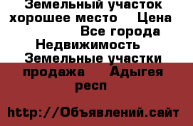 Земельный участок хорошее место  › Цена ­ 900 000 - Все города Недвижимость » Земельные участки продажа   . Адыгея респ.